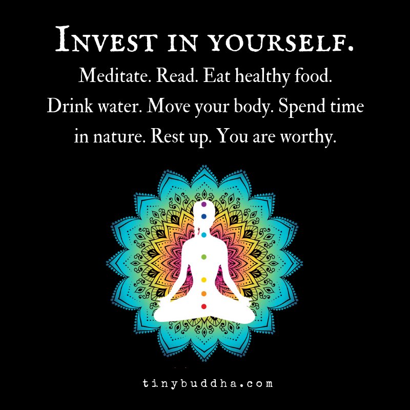 Invest in yourself. Meditate. Read. Eat healthy food. Drink water.