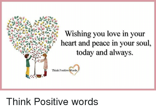 Wishing you love in your heart and peace in your soul today and always. Think positive words