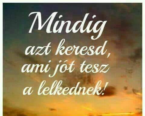 Mindig azt keresd, ami jót tesz a lelkednek