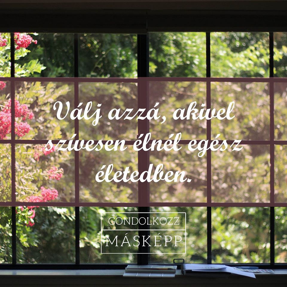 VÁLJ AZZÁ, AKIVEL SZÍVESEN ÉLNÉL EGÉSZ ÉLETEDBEN